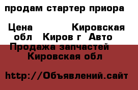 продам стартер приора › Цена ­ 1 400 - Кировская обл., Киров г. Авто » Продажа запчастей   . Кировская обл.